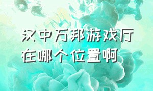 汉中万邦游戏厅在哪个位置啊