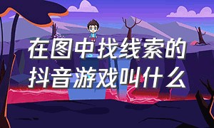 在图中找线索的抖音游戏叫什么