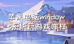 苹果电脑windows系统玩游戏咋样