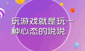 玩游戏就是玩一种心态的说说