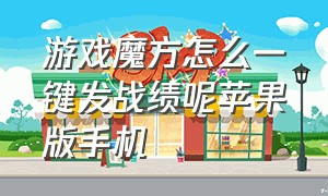 游戏魔方怎么一键发战绩呢苹果版手机