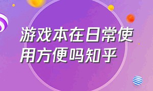 游戏本在日常使用方便吗知乎