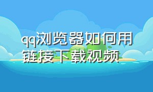 qq浏览器如何用链接下载视频