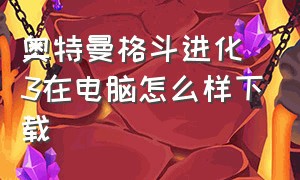 奥特曼格斗进化3在电脑怎么样下载