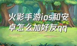 火影手游ios和安卓怎么加好友qq