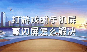 打游戏时手机屏幕闪屏怎么解决