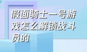 假面骑士一号游戏怎么解锁战斗员的