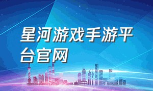 星河游戏手游平台官网