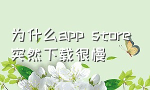 为什么app store突然下载很慢