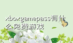 xboxgamepass有什么免费游戏