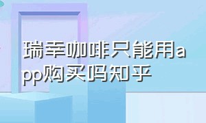 瑞幸咖啡只能用app购买吗知乎