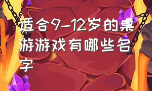 适合9-12岁的桌游游戏有哪些名字