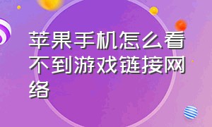 苹果手机怎么看不到游戏链接网络