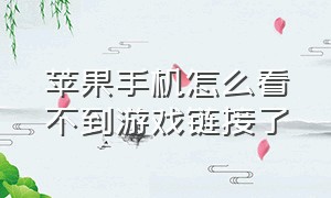 苹果手机怎么看不到游戏链接了