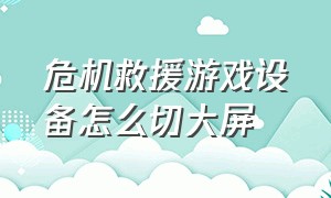 危机救援游戏设备怎么切大屏