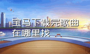 宝马下载完歌曲在哪里找