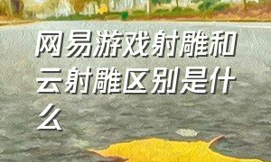 网易游戏射雕和云射雕区别是什么