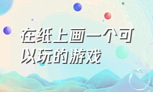 在纸上画一个可以玩的游戏