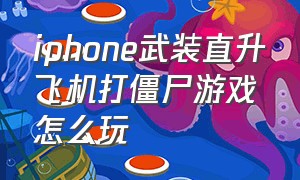 iphone武装直升飞机打僵尸游戏怎么玩