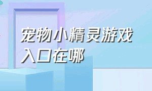 宠物小精灵游戏入口在哪