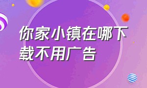 你家小镇在哪下载不用广告