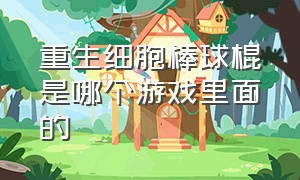 重生细胞棒球棍是哪个游戏里面的