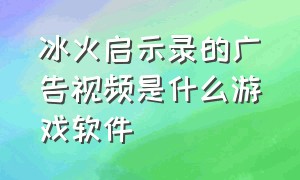 冰火启示录的广告视频是什么游戏软件