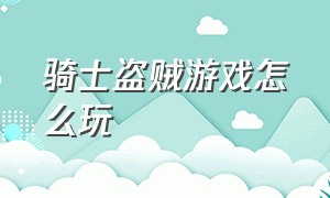 骑士盗贼游戏怎么玩