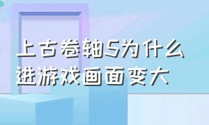 上古卷轴5为什么进游戏画面变大