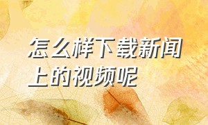 怎么样下载新闻上的视频呢