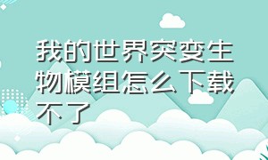 我的世界突变生物模组怎么下载不了