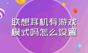 联想耳机有游戏模式吗怎么设置