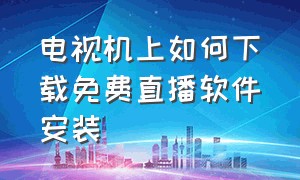 电视机上如何下载免费直播软件安装