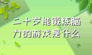 二十岁能锻炼脑力的游戏是什么