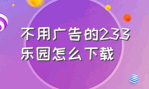 不用广告的233乐园怎么下载