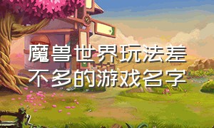 魔兽世界玩法差不多的游戏名字