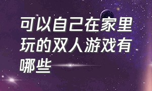 可以自己在家里玩的双人游戏有哪些