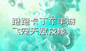 跑跑卡丁车手游飞宠天赋技能