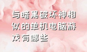 与暗黑破坏神相似的单机电脑游戏有哪些