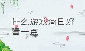 什么游戏落日好看一点