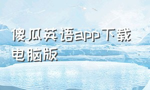 傻瓜英语app下载电脑版