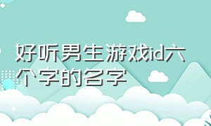 好听男生游戏id六个字的名字