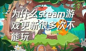 为什么steam游戏更新很多次不能玩