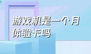 游戏机是一个月体验卡吗