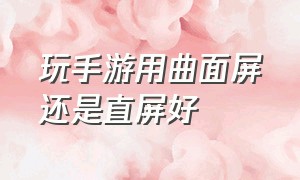 玩手游用曲面屏还是直屏好