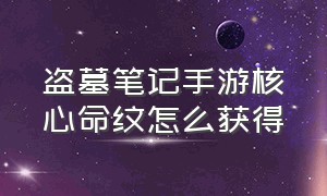 盗墓笔记手游核心命纹怎么获得