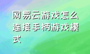 网易云游戏怎么连接手柄游戏模式