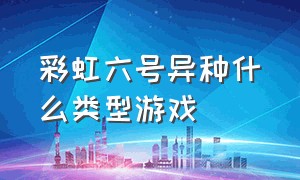 彩虹六号异种什么类型游戏