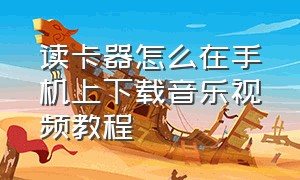 读卡器怎么在手机上下载音乐视频教程