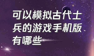 可以模拟古代士兵的游戏手机版有哪些